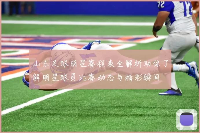 山东足球明星赛程表全解析助你了解明星球员比赛动态与精彩瞬间