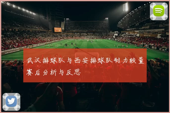 武汉排球队与西安排球队耐力较量赛后分析与反思