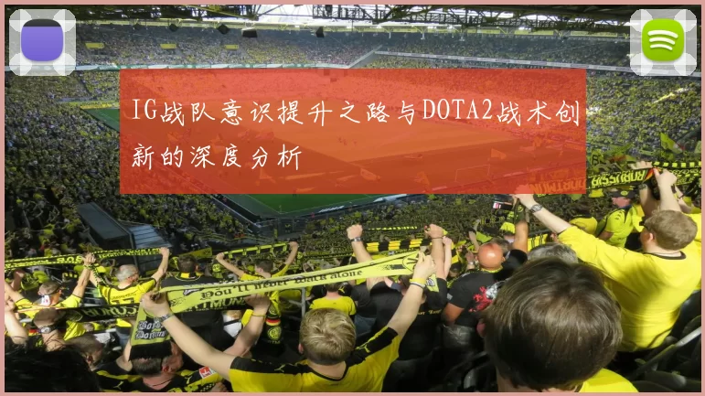 IG战队意识提升之路与DOTA2战术创新的深度分析