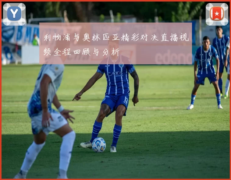利物浦与奥林匹亚精彩对决直播视频全程回顾与分析