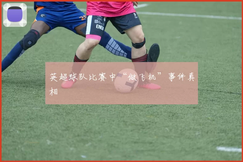 英超球队比赛中“做飞机”事件真相