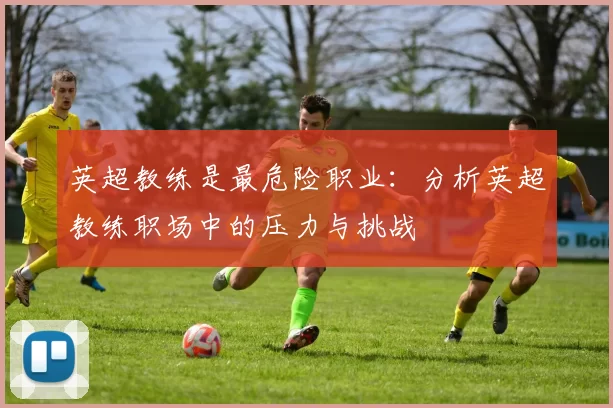 英超教练是最危险职业：分析英超教练职场中的压力与挑战