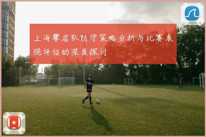上海攀岩队防守策略分析与比赛表现评估的深度探讨