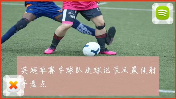 英超单赛季球队进球记录及最佳射手盘点