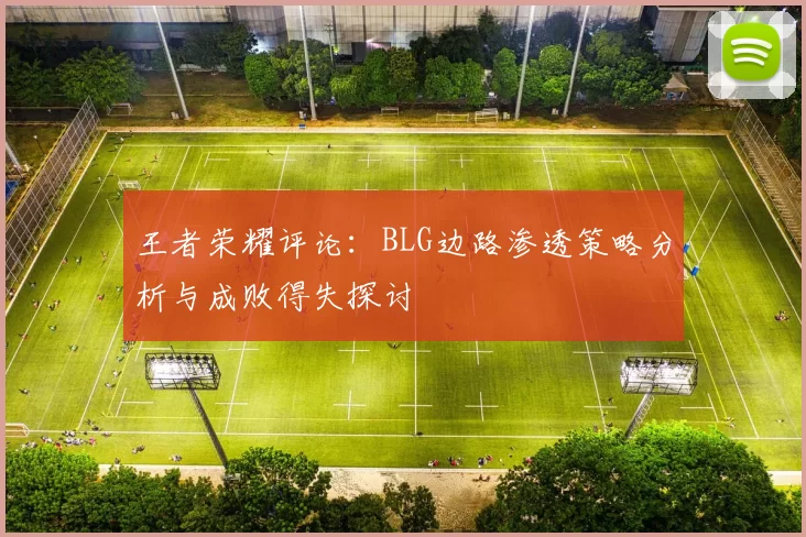 王者荣耀评论：BLG边路渗透策略分析与成败得失探讨