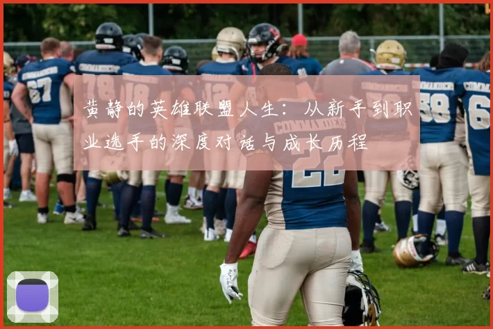 黄静的英雄联盟人生：从新手到职业选手的深度对话与成长历程