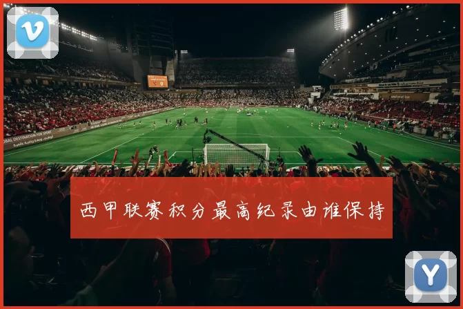 西甲联赛积分最高纪录由谁保持