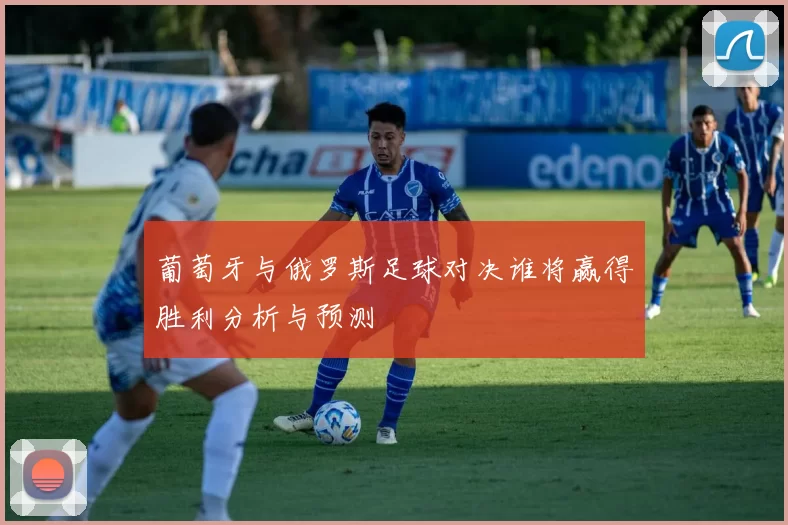 葡萄牙与俄罗斯足球对决谁将赢得胜利分析与预测