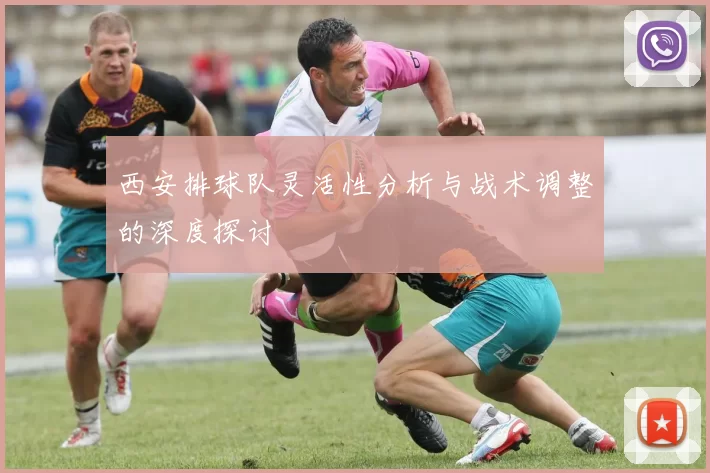 西安排球队灵活性分析与战术调整的深度探讨