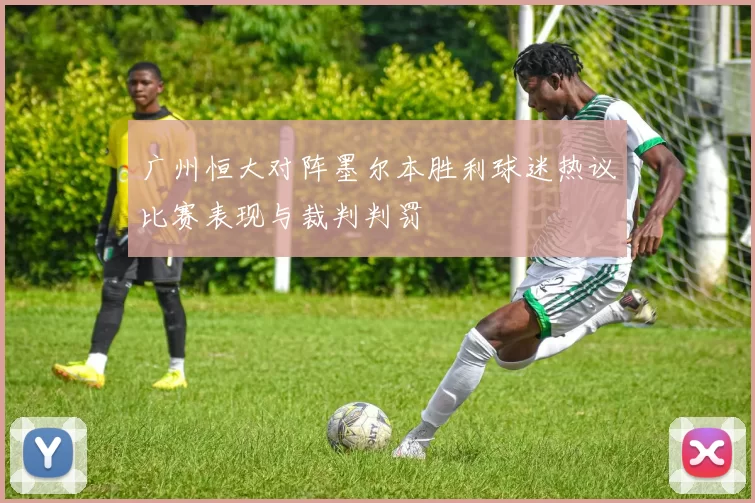 广州恒大对阵墨尔本胜利球迷热议比赛表现与裁判判罚