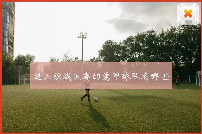 进入欧战决赛的意甲球队有哪些