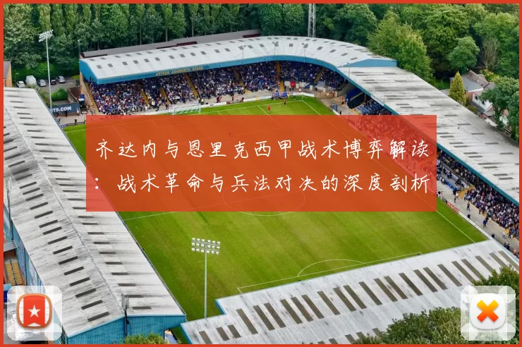 齐达内与恩里克西甲战术博弈解读：战术革命与兵法对决的深度剖析