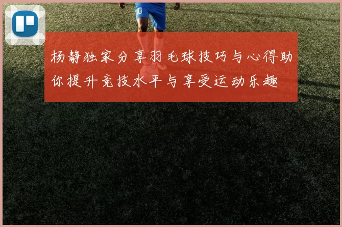 杨静独家分享羽毛球技巧与心得助你提升竞技水平与享受运动乐趣