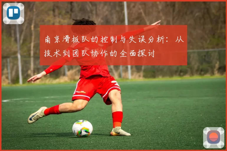 南京滑板队的控制与失误分析：从技术到团队协作的全面探讨