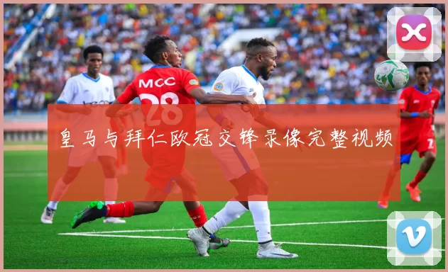 皇马与拜仁欧冠交锋录像完整视频
