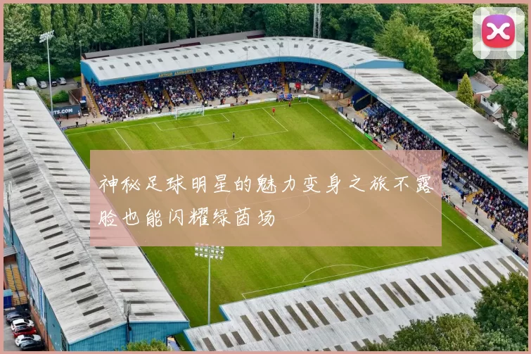 神秘足球明星的魅力变身之旅不露脸也能闪耀绿茵场