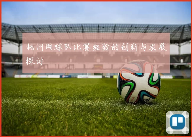 杭州网球队比赛经验的创新与发展探讨