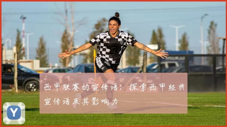 西甲联赛的宣传语：探索西甲经典宣传语及其影响力