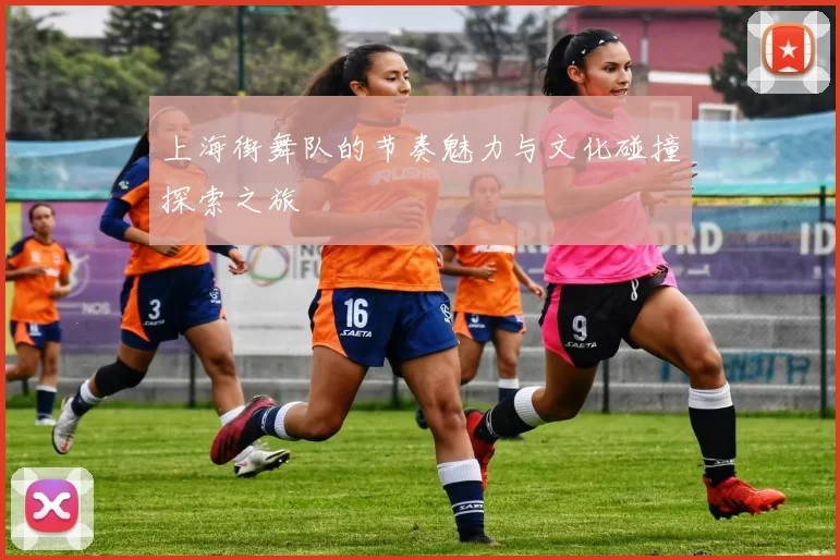 上海街舞队的节奏魅力与文化碰撞探索之旅