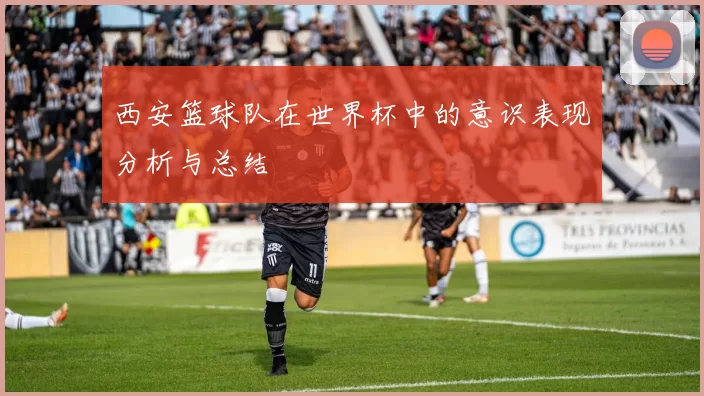 西安篮球队在世界杯中的意识表现分析与总结