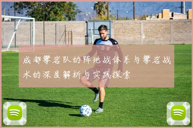 成都攀岩队的阵地战体系与攀岩战术的深度解析与实践探索