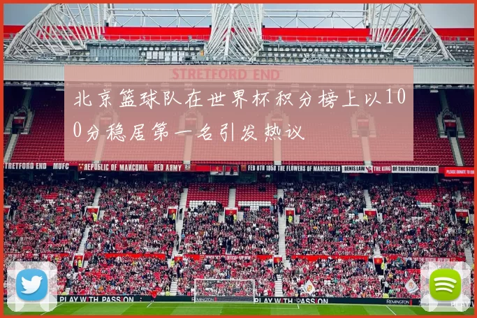 北京篮球队在世界杯积分榜上以100分稳居第一名引发热议