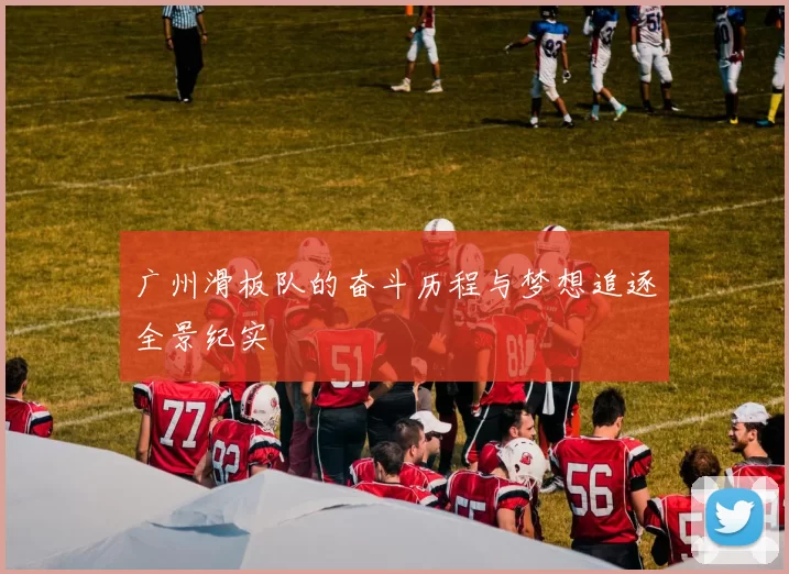 广州滑板队的奋斗历程与梦想追逐全景纪实
