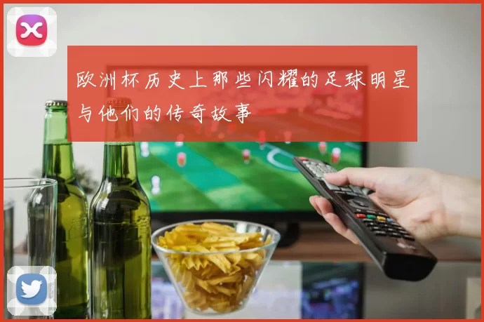 欧洲杯历史上那些闪耀的足球明星与他们的传奇故事