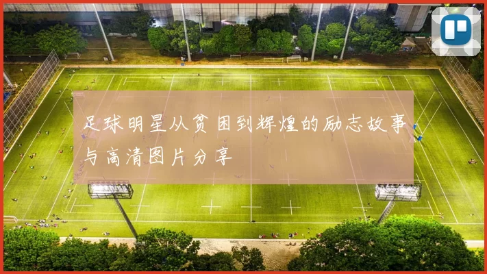 足球明星从贫困到辉煌的励志故事与高清图片分享