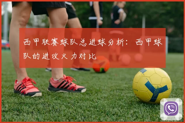 西甲联赛球队总进球分析：西甲球队的进攻火力对比