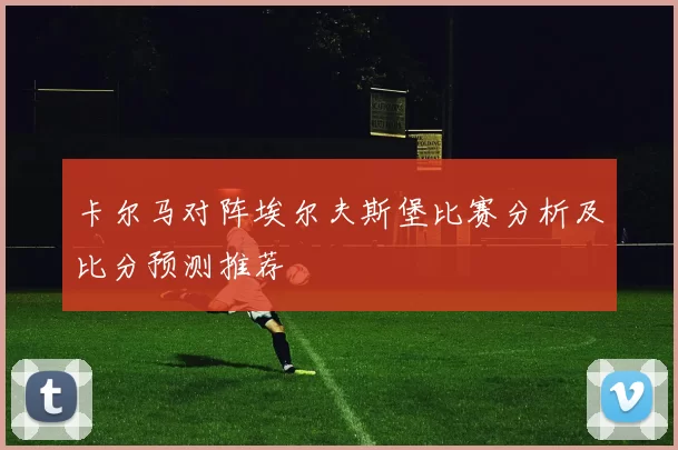 卡尔马对阵埃尔夫斯堡比赛分析及比分预测推荐