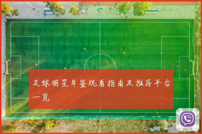 足球明星年鉴观看指南及推荐平台一览
