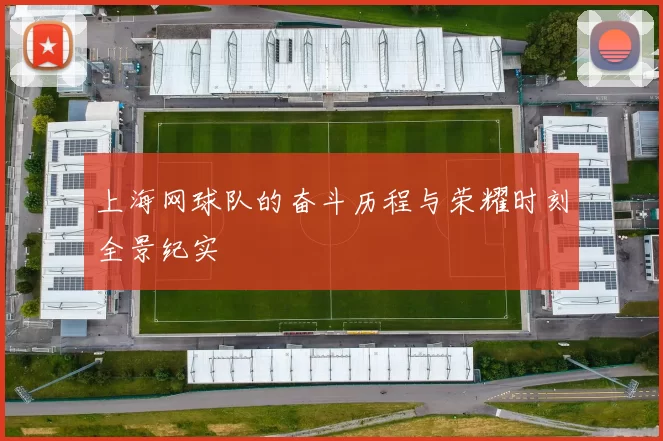 上海网球队的奋斗历程与荣耀时刻全景纪实