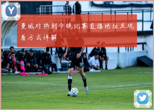 曼城对热刺今晚比赛直播地址及观看方式详解