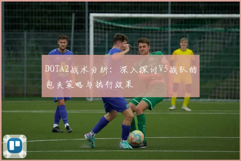 DOTA2战术分析：深入探讨V5战队的包夹策略与执行效果