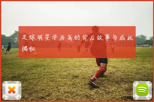 足球明星学历高的背后故事与成就揭秘