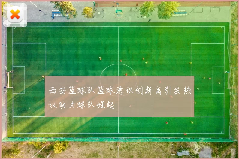 西安篮球队篮球意识创新高引发热议助力球队崛起