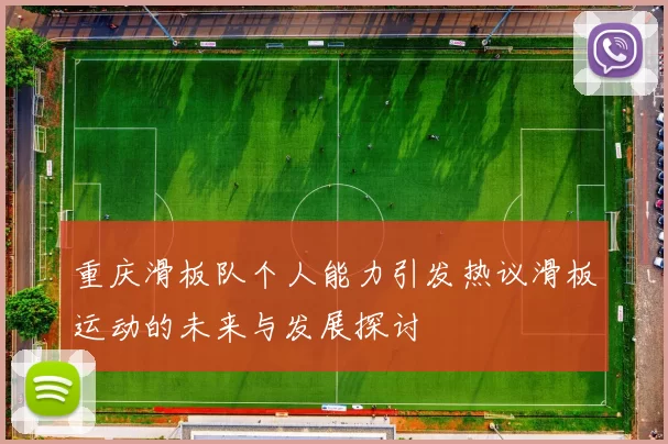 重庆滑板队个人能力引发热议滑板运动的未来与发展探讨
