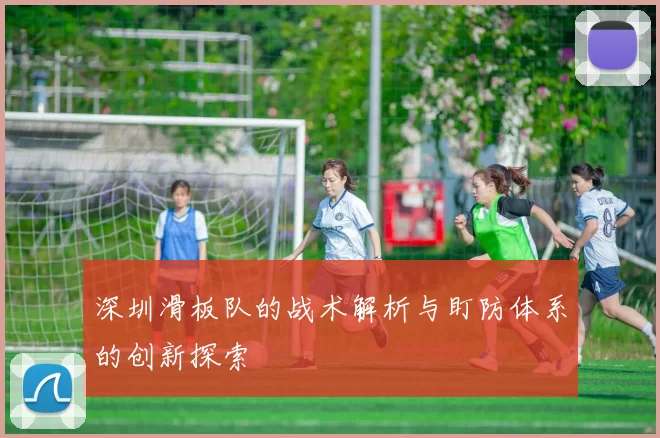 深圳滑板队的战术解析与盯防体系的创新探索