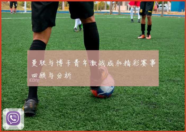 曼联与博卡青年激战成和精彩赛事回顾与分析