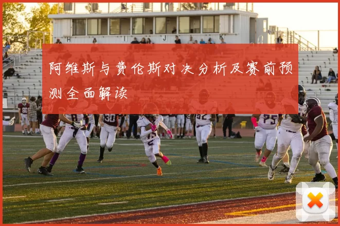 阿维斯与费伦斯对决分析及赛前预测全面解读