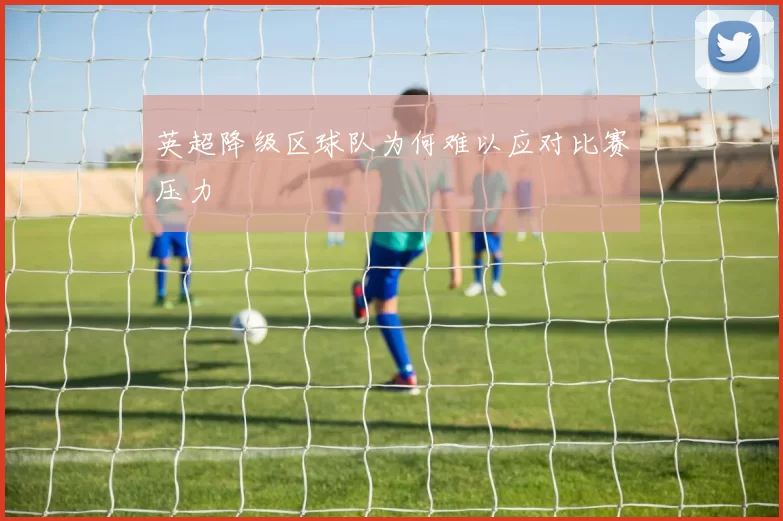 英超降级区球队为何难以应对比赛压力