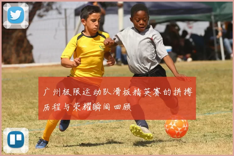 广州极限运动队滑板精英赛的拼搏历程与荣耀瞬间回顾