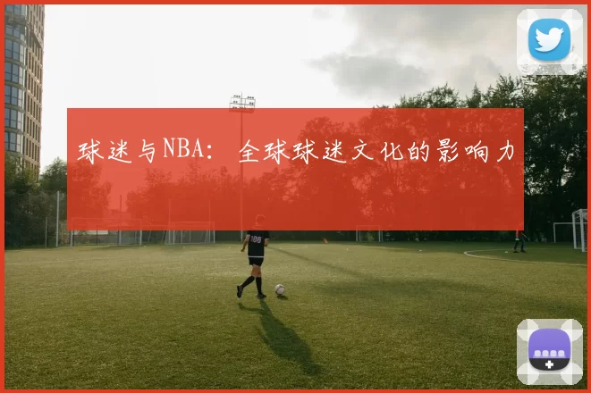 球迷与NBA：全球球迷文化的影响力