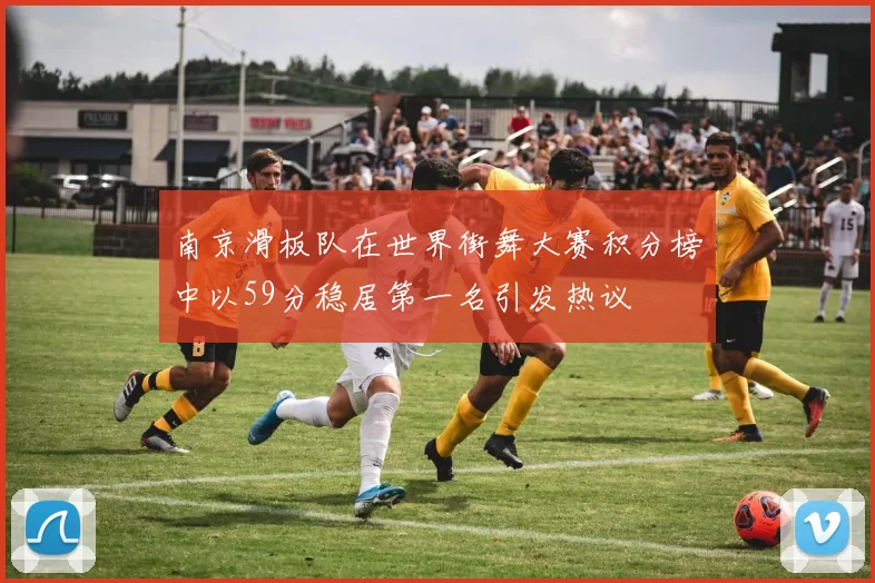 南京滑板队在世界街舞大赛积分榜中以59分稳居第一名引发热议
