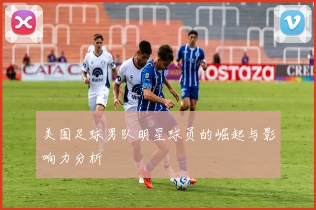 美国足球男队明星球员的崛起与影响力分析