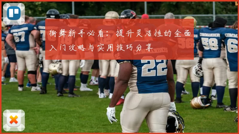 街舞新手必看：提升灵活性的全面入门攻略与实用技巧分享