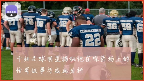 千姓足球明星揭秘他在绿茵场上的传奇故事与成就分析