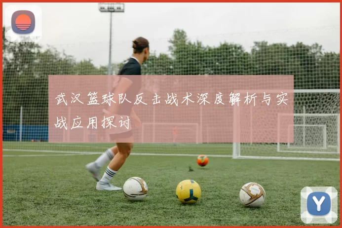 武汉篮球队反击战术深度解析与实战应用探讨