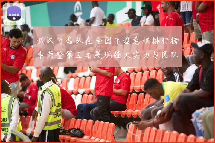 武汉飞盘队在全国飞盘意识排行榜中荣登第五名展现强大实力与团队精神